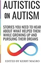 Autistics on Autism: Stories You Need to Hear About What Helped Them While Growing Up and Pursuing Their Dreams Paperback