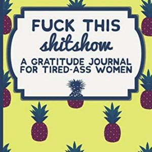 Fuck This Shit Show: A Gratitude Journal for Tired-Ass Women (Cuss Words Make Me Happy)